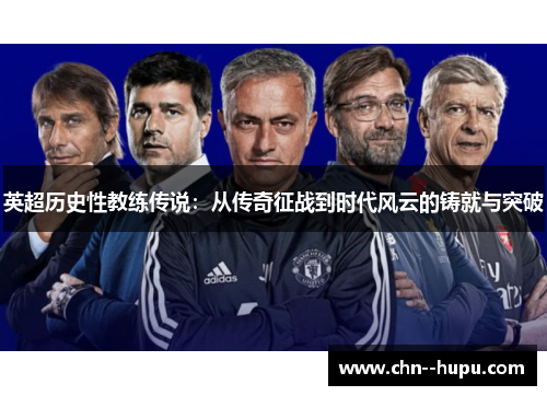 英超历史性教练传说:从传奇征战到时代风云的铸就与突破 英超历史性教练传说:从传奇征战到时代风云的铸就与突破