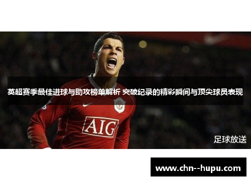 英超赛季最佳进球与助攻榜单解析 突破纪录的精彩瞬间与顶尖球员表现 英超赛季最佳进球与助攻榜单解析 突破纪录的精彩瞬间与顶尖球员表现