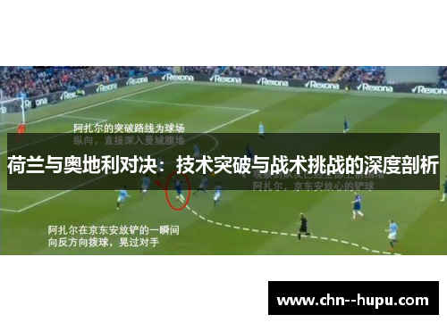 荷兰与奥地利对决：技术突破与战术挑战的深度剖析
