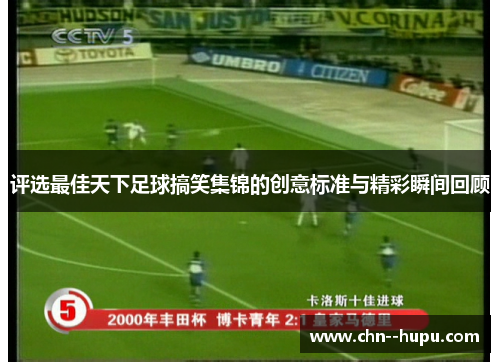 评选最佳天下足球搞笑集锦的创意标准与精彩瞬间回顾 评选最佳天下足球搞笑集锦的创意标准与精彩瞬间回顾
