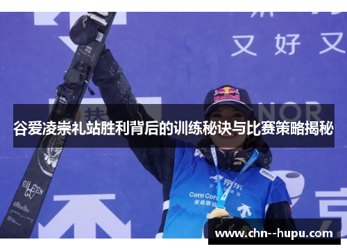 谷爱凌崇礼站胜利背后的训练秘诀与比赛策略揭秘 谷爱凌崇礼站胜利背后的训练秘诀与比赛策略揭秘