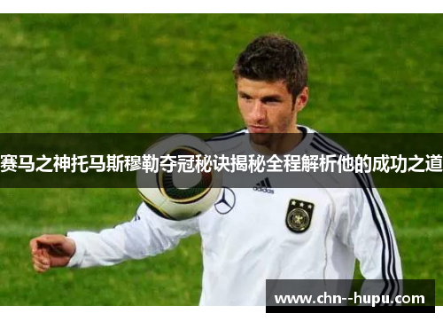 赛马之神托马斯穆勒夺冠秘诀揭秘全程解析他的成功之道