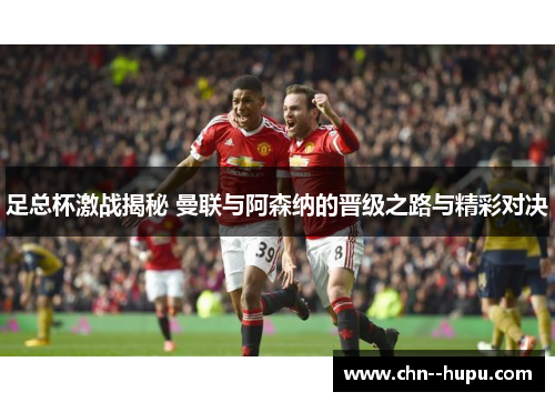 足总杯激战揭秘 曼联与阿森纳的晋级之路与精彩对决