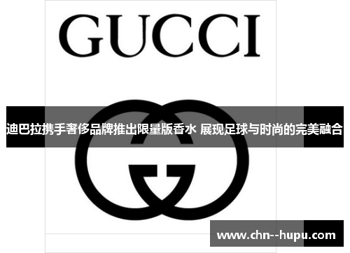 迪巴拉携手奢侈品牌推出限量版香水 展现足球与时尚的完美融合