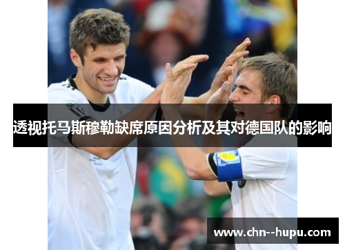 透视托马斯穆勒缺席原因分析及其对德国队的影响