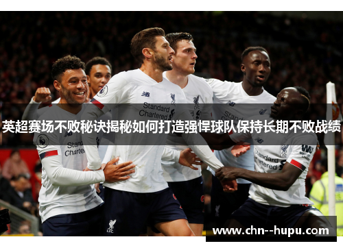 英超赛场不败秘诀揭秘如何打造强悍球队保持长期不败战绩
