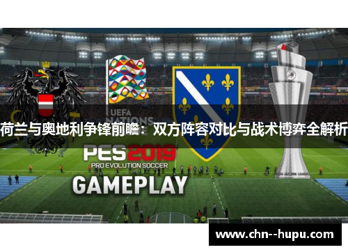 荷兰与奥地利争锋前瞻:双方阵容对比与战术博弈全解析 荷兰与奥地利争锋前瞻:双方阵容对比与战术博弈全解析