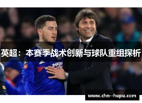 英超:本赛季战术创新与球队重组探析 英超:本赛季战术创新与球队重组探析