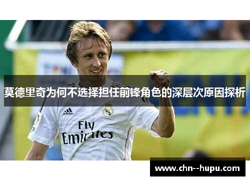 莫德里奇为何不选择担任前锋角色的深层次原因探析 莫德里奇为何不选择担任前锋角色的深层次原因探析