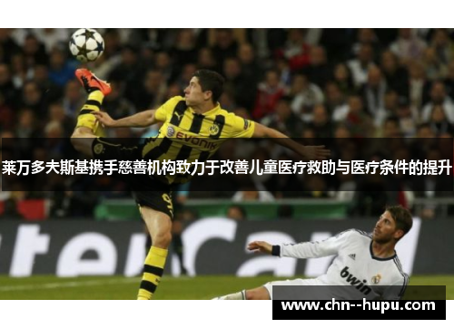 莱万多夫斯基携手慈善机构致力于改善儿童医疗救助与医疗条件的提升