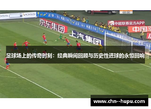 足球场上的传奇时刻：经典瞬间回顾与历史性进球的永恒回响