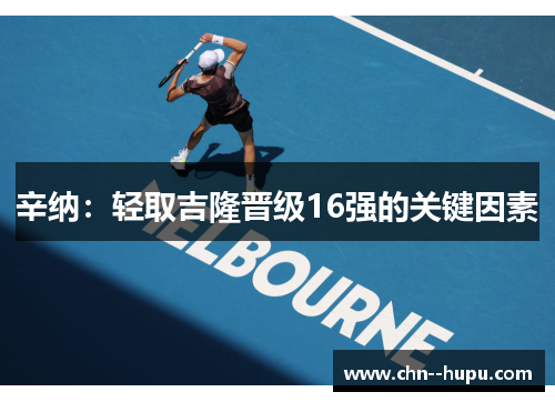 辛纳:轻取吉隆晋级16强的关键因素 辛纳:轻取吉隆晋级16强的关键因素