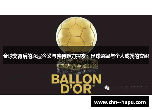 金球奖背后的深层含义与独特魅力探索:足球荣耀与个人成就的交织 金球奖背后的深层含义与独特魅力探索:足球荣耀与个人成就的交织