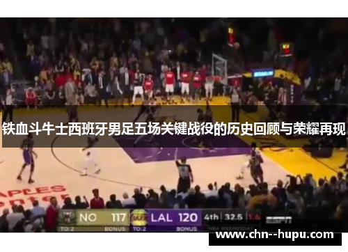 铁血斗牛士西班牙男足五场关键战役的历史回顾与荣耀再现 铁血斗牛士西班牙男足五场关键战役的历史回顾与荣耀再现