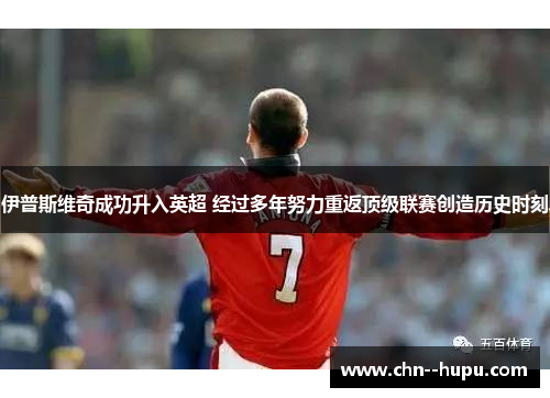 伊普斯维奇成功升入英超 经过多年努力重返顶级联赛创造历史时刻 伊普斯维奇成功升入英超 经过多年努力重返顶级联赛创造历史时刻