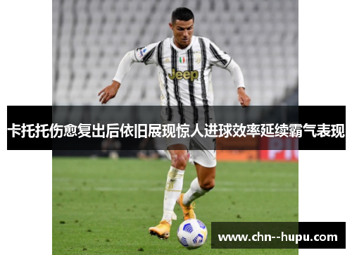 卡托托伤愈复出后依旧展现惊人进球效率延续霸气表现