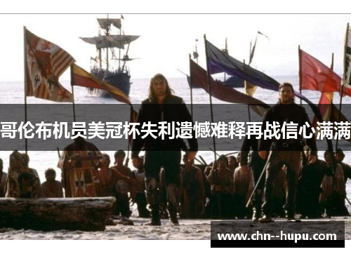 哥伦布机员美冠杯失利遗憾难释再战信心满满