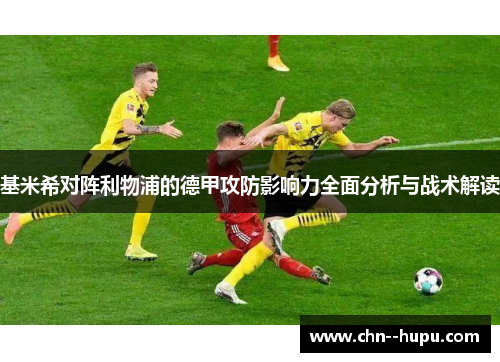 基米希对阵利物浦的德甲攻防影响力全面分析与战术解读