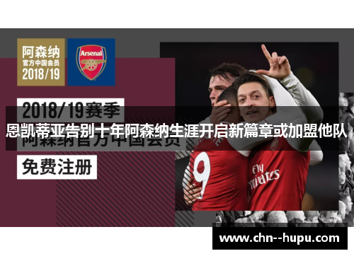 恩凯蒂亚告别十年阿森纳生涯开启新篇章或加盟他队