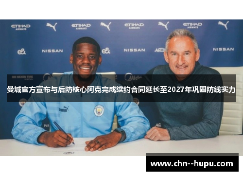 曼城官方宣布与后防核心阿克完成续约合同延长至2027年巩固防线实力