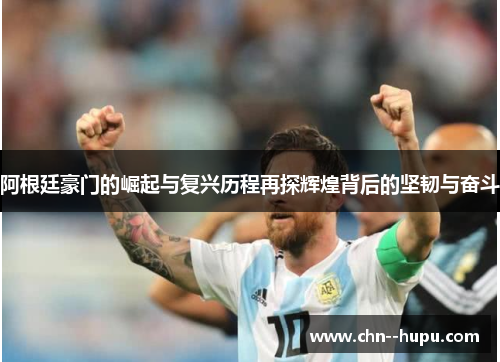 阿根廷豪门的崛起与复兴历程再探辉煌背后的坚韧与奋斗