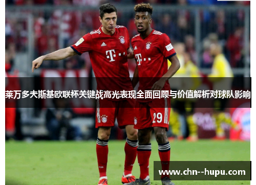 莱万多夫斯基欧联杯关键战高光表现全面回顾与价值解析对球队影响