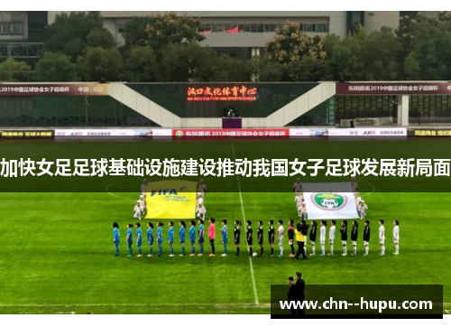 加快女足足球基础设施建设推动我国女子足球发展新局面 加快女足足球基础设施建设推动我国女子足球发展新局面