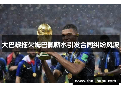 大巴黎拖欠姆巴佩薪水引发合同纠纷风波 大巴黎拖欠姆巴佩薪水引发合同纠纷风波
