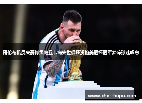 哥伦布机员决赛憾负帕丘卡痛失世俱杯资格美冠杯冠军梦碎球迷叹息 哥伦布机员决赛憾负帕丘卡痛失世俱杯资格美冠杯冠军梦碎球迷叹息