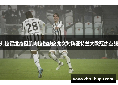 弗拉霍维奇因肌肉拉伤缺席尤文对阵亚特兰大欧冠焦点战 弗拉霍维奇因肌肉拉伤缺席尤文对阵亚特兰大欧冠焦点战