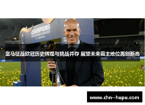 皇马征战欧冠历史辉煌与挑战并存 展望未来霸主地位再创新高
