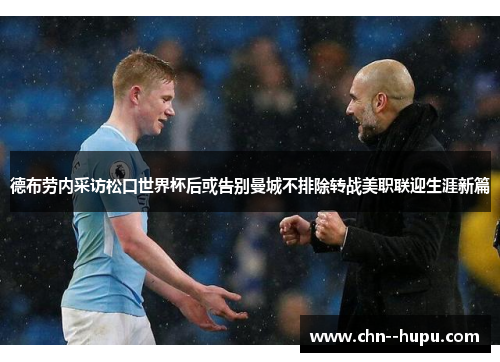 德布劳内采访松口世界杯后或告别曼城不排除转战美职联迎生涯新篇 德布劳内采访松口世界杯后或告别曼城不排除转战美职联迎生涯新篇